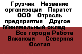 Грузчик › Название организации ­ Паритет, ООО › Отрасль предприятия ­ Другое › Минимальный оклад ­ 28 000 - Все города Работа » Вакансии   . Северная Осетия